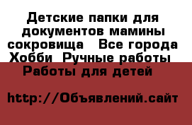 Детские папки для документов,мамины сокровища - Все города Хобби. Ручные работы » Работы для детей   